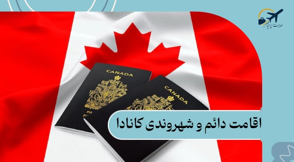 اقامت دائم و شهروندی کانادا: شرایط و مراحل اخذ |6 نکته طلایی