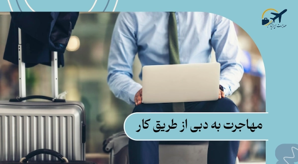 مهاجرت به دبی از طریق کار: جدیدترین شرایط 2025 + مدارک لازم