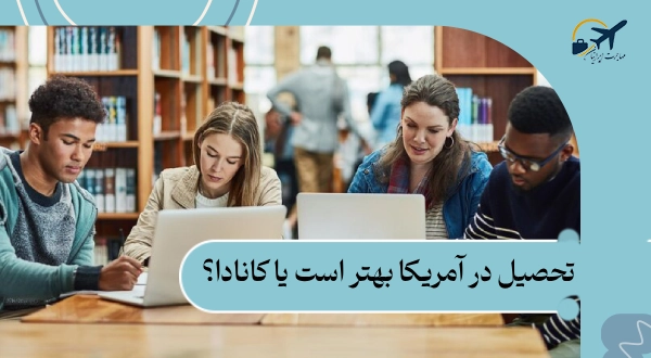 تحصیل در آمریکا بهتر است یا کانادا؟
