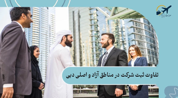 تفاوت ثبت شرکت در مناطق آزاد و اصلی دبی