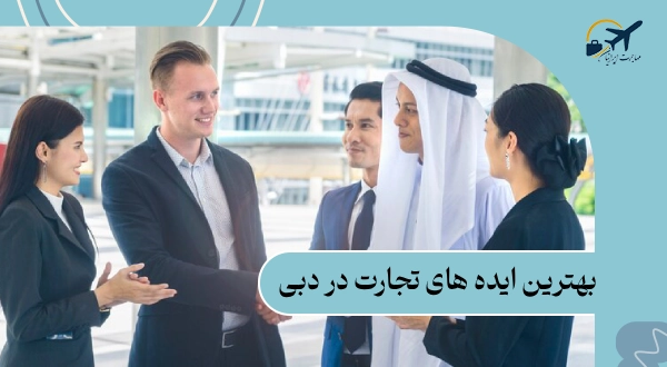 بهترین ایده های تجارت در دبی: معرفی 10 ایده جذاب و پول‌ساز