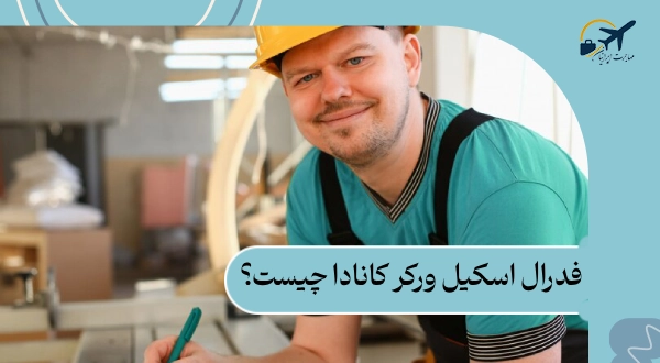 فدرال اسکیل ورکر کانادا چیست؟ شرایط و قوانین 2025 | هزینه