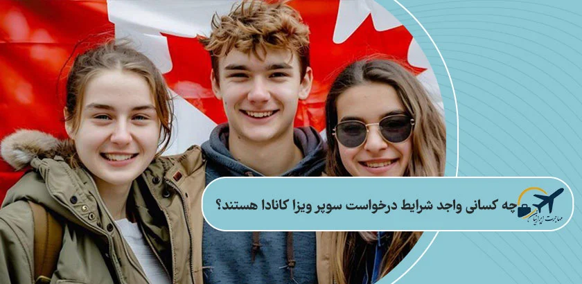 چه کسانی واجد شرایط درخواست سوپر ویزا کانادا هستند؟